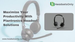 Maximize Your Productivity With Plantronics Headset Solutions
